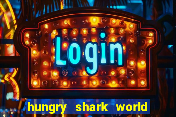 hungry shark world dinheiro infinito ios